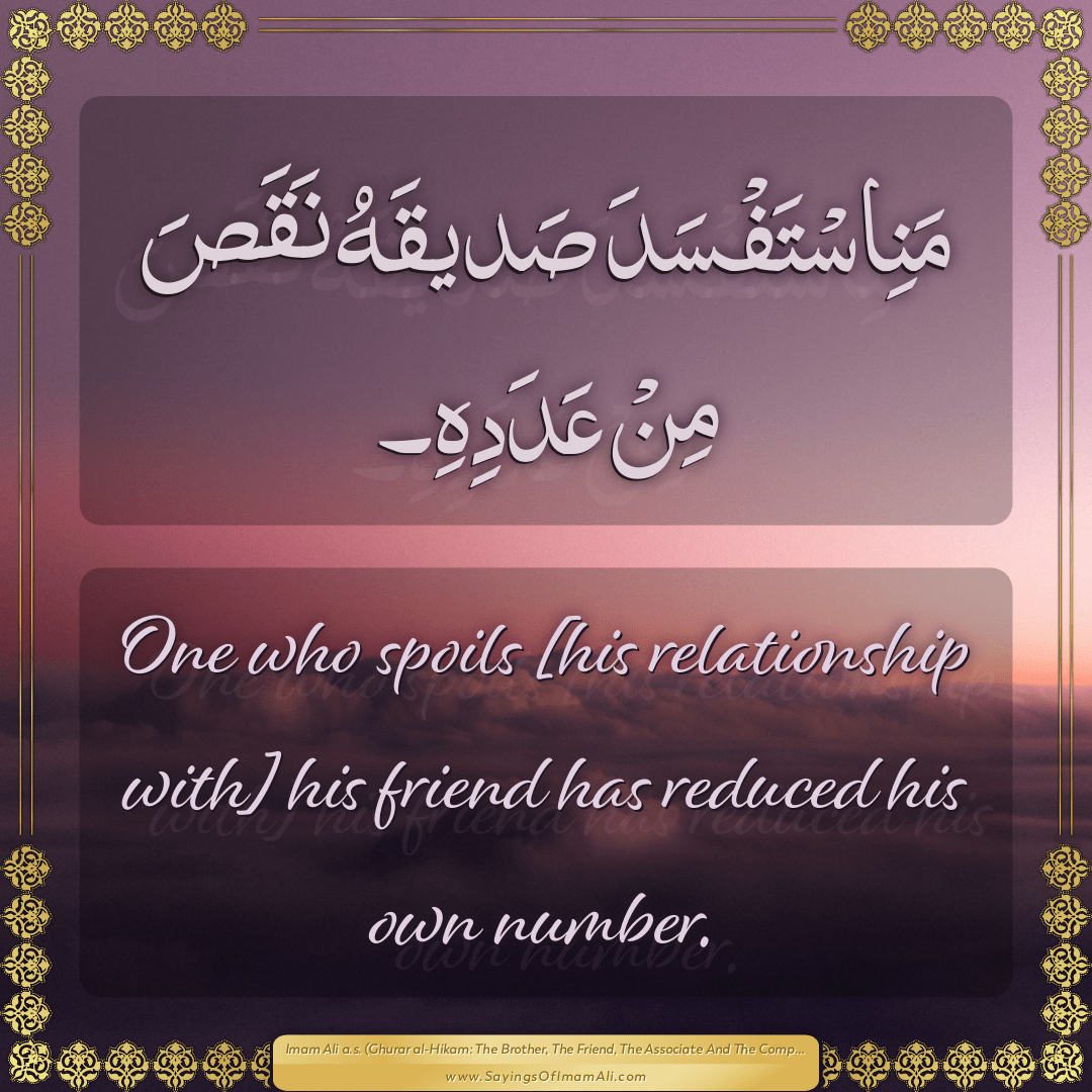 One who spoils [his relationship with] his friend has reduced his own...
